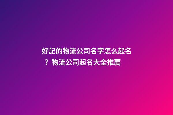 好記的物流公司名字怎么起名？物流公司起名大全推薦-第1張-公司起名-玄機派